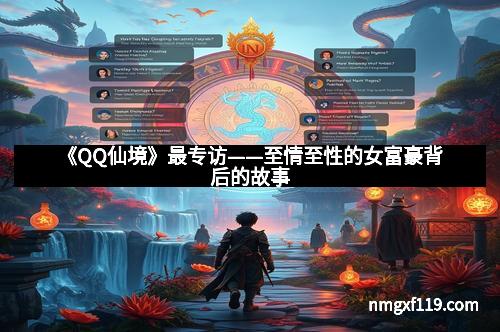 《QQ仙境》最专访——至情至性的女富豪背后的故事